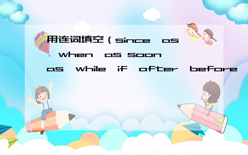 用连词填空（since,as,when,as soon as,while,if,after,before,until或b