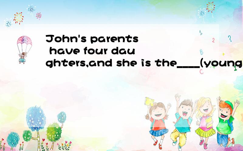 John's parents have four daughters,and she is the____(young)