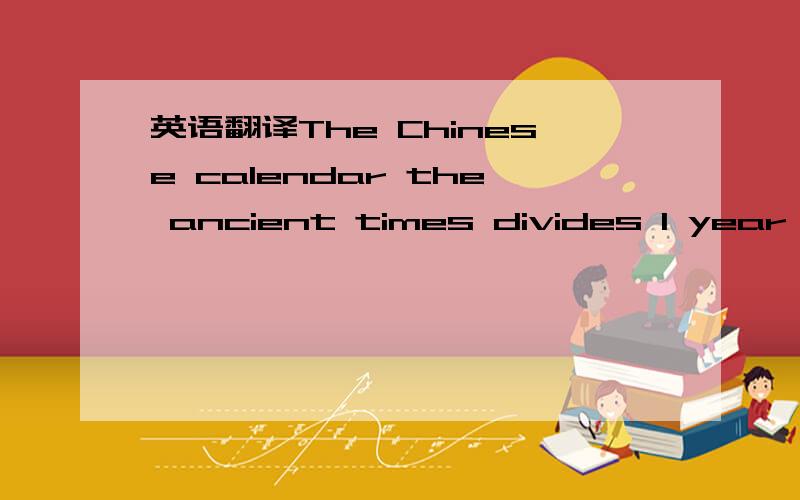 英语翻译The Chinese calendar the ancient times divides 1 year in