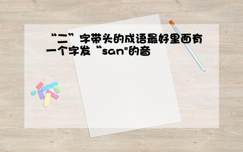 “二”字带头的成语最好里面有一个字发“san