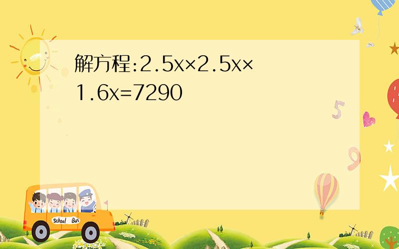 解方程:2.5x×2.5x×1.6x=7290