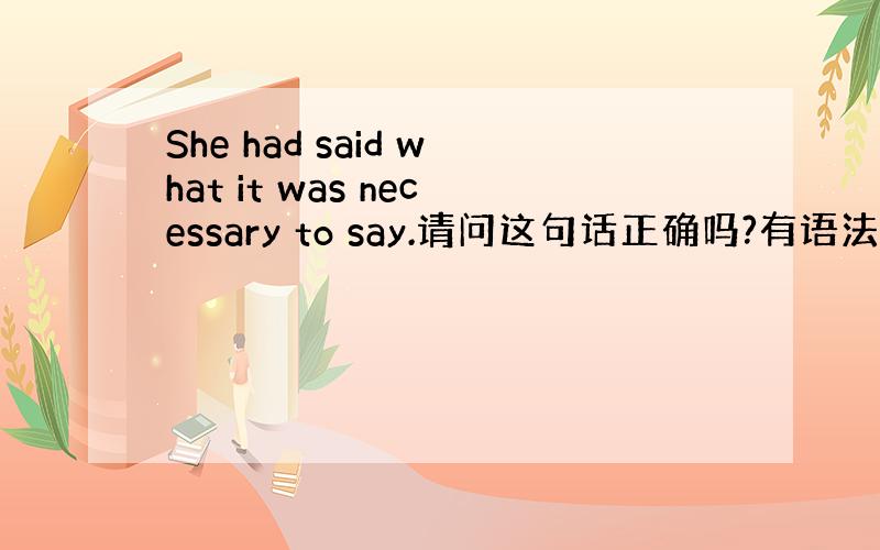 She had said what it was necessary to say.请问这句话正确吗?有语法错误吗?