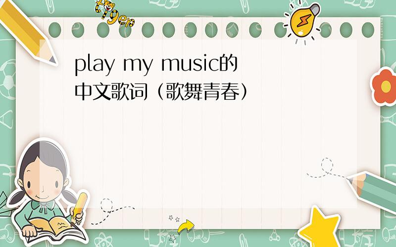 play my music的中文歌词（歌舞青春）