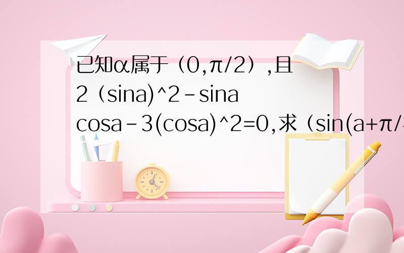 已知α属于（0,π/2）,且2（sina)^2-sinacosa-3(cosa)^2=0,求（sin(a+π/4））/（