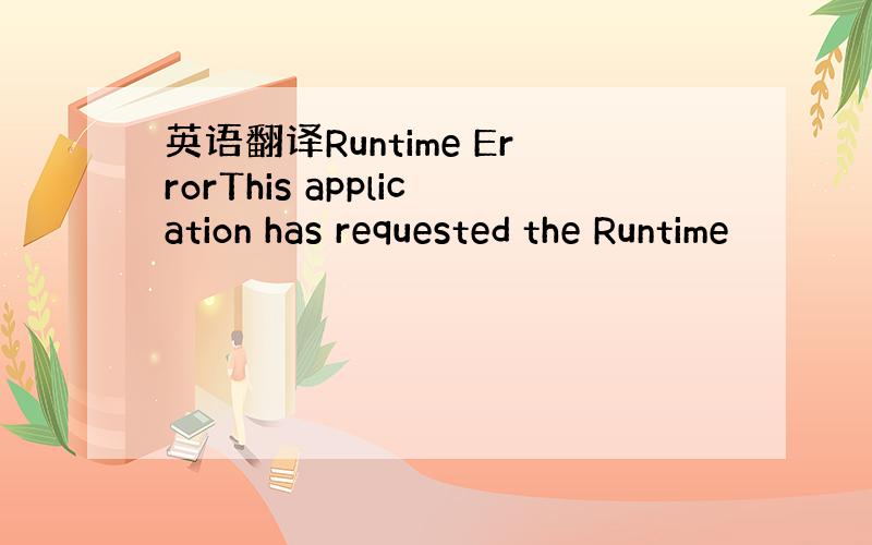 英语翻译Runtime ErrorThis application has requested the Runtime