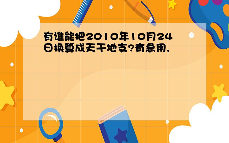 有谁能把2010年10月24日换算成天干地支?有急用,