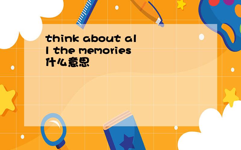 think about all the memories什么意思
