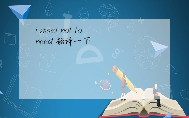 i need not to need 翻译一下