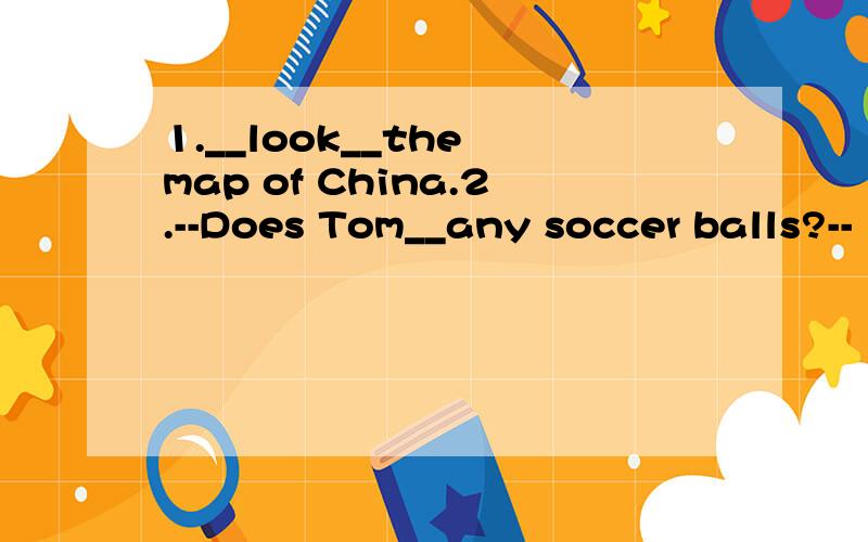 1.__look__the map of China.2.--Does Tom__any soccer balls?--