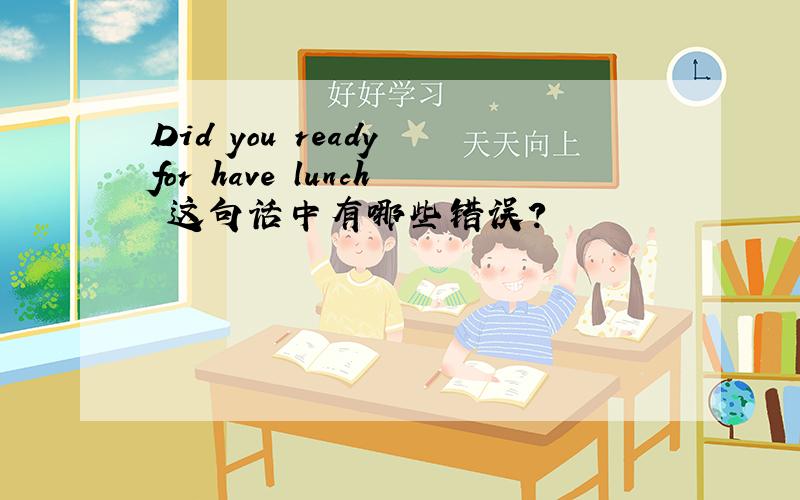 Did you ready for have lunch 这句话中有哪些错误?