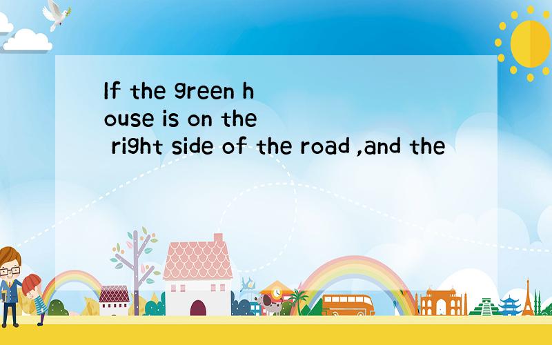 If the green house is on the right side of the road ,and the