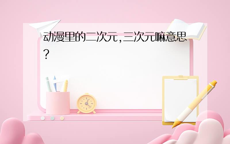 动漫里的二次元,三次元嘛意思?