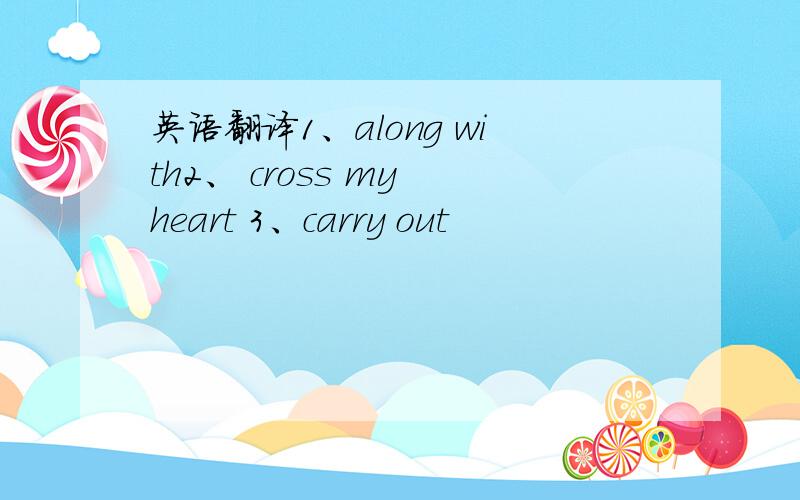 英语翻译1、along with2、 cross my heart 3、carry out