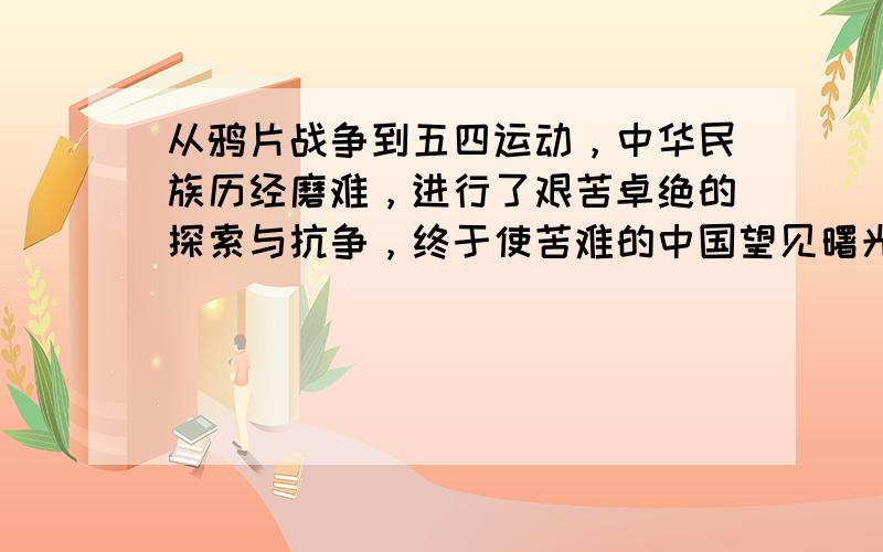 从鸦片战争到五四运动，中华民族历经磨难，进行了艰苦卓绝的探索与抗争，终于使苦难的中国望见曙光。阅读材料，结合所学知识回答