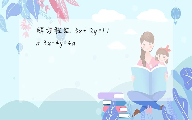 解方程组 5x+ 2y=11a 3x-4y=4a