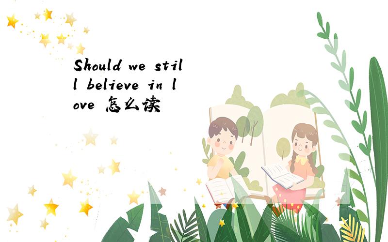 Should we still believe in love 怎么读