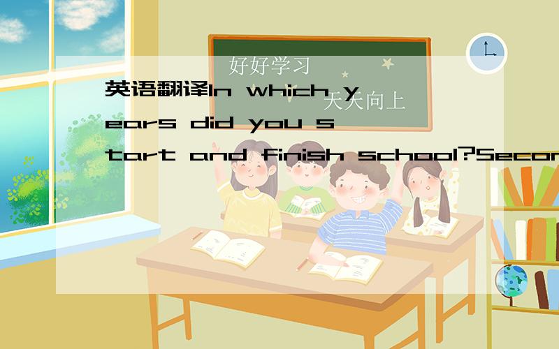 英语翻译In which years did you start and finish school?Secondary