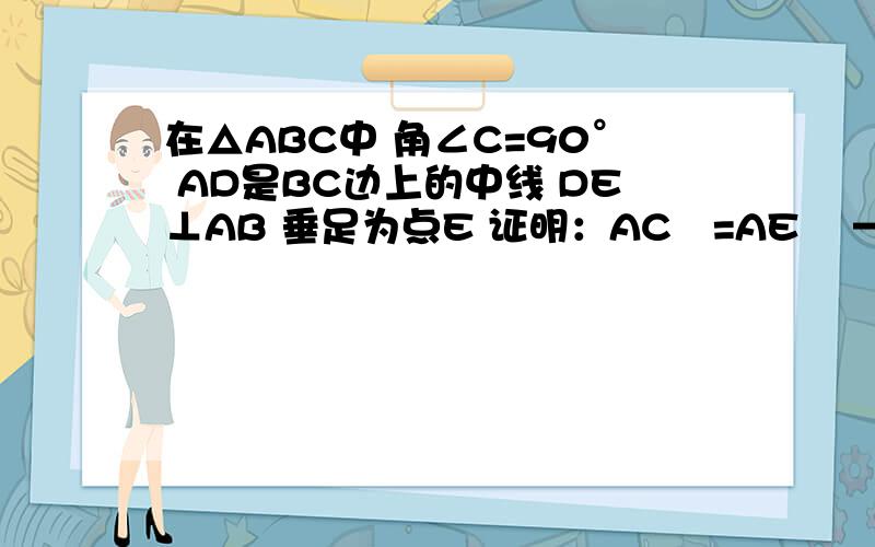 在△ABC中 角∠C=90° AD是BC边上的中线 DE⊥AB 垂足为点E 证明：AC²=AE² —