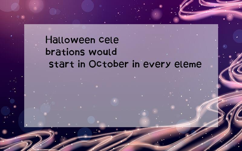 Halloween celebrations would start in October in every eleme