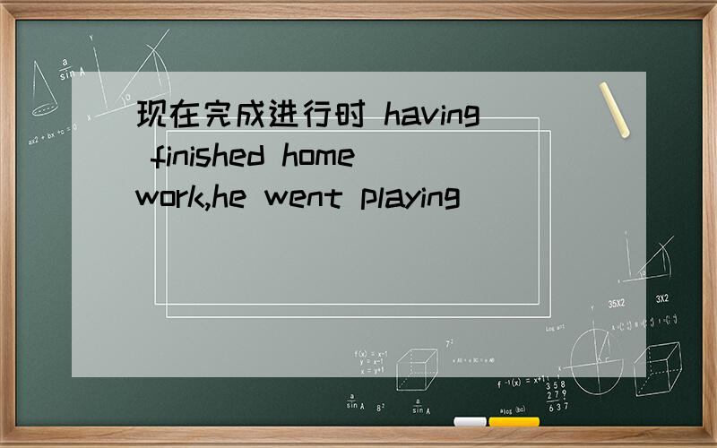 现在完成进行时 having finished homework,he went playing