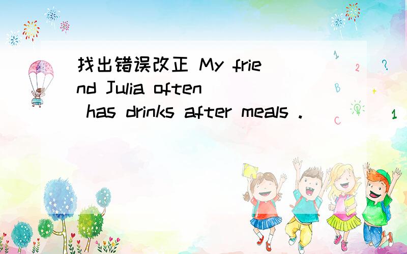 找出错误改正 My friend Julia often has drinks after meals .