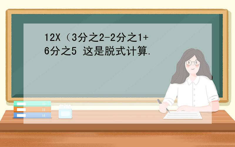 12X（3分之2-2分之1+6分之5 这是脱式计算.