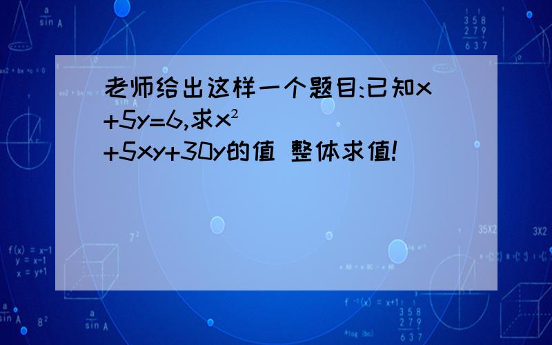 老师给出这样一个题目:已知x+5y=6,求x²+5xy+30y的值 整体求值!