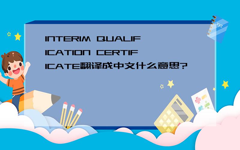 INTERIM QUALIFICATION CERTIFICATE翻译成中文什么意思?