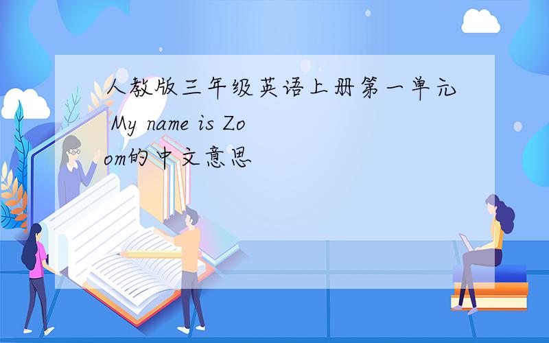 人教版三年级英语上册第一单元 My name is Zoom的中文意思