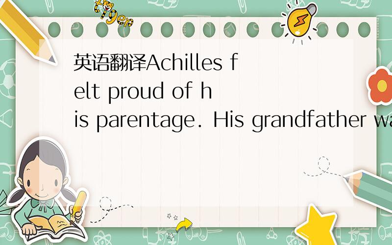 英语翻译Achilles felt proud of his parentage．His grandfather was