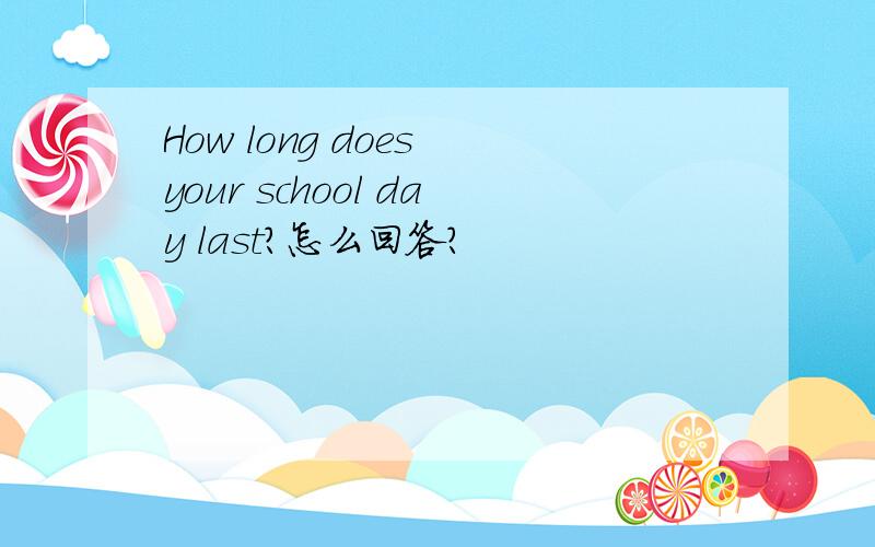 How long does your school day last?怎么回答?
