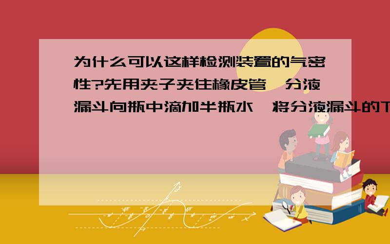 为什么可以这样检测装置的气密性?先用夹子夹住橡皮管,分液漏斗向瓶中滴加半瓶水,将分液漏斗的下端插入液