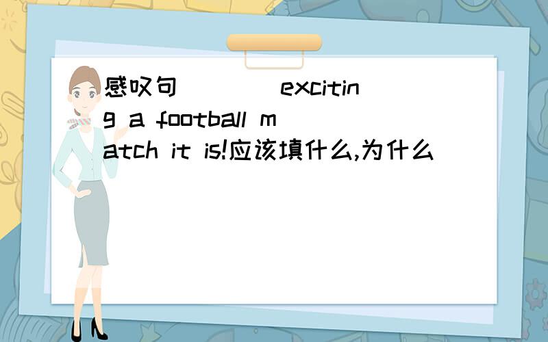 感叹句____exciting a football match it is!应该填什么,为什么