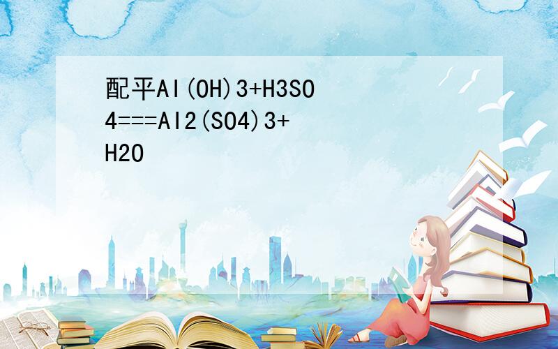 配平AI(OH)3+H3SO4===AI2(SO4)3+H2O