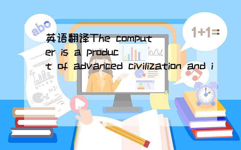 英语翻译The computer is a product of advanced civilization and i