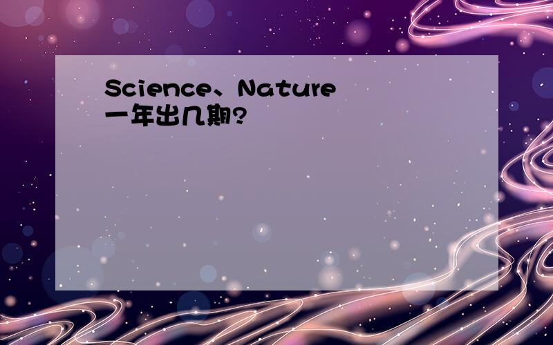 Science、Nature一年出几期?