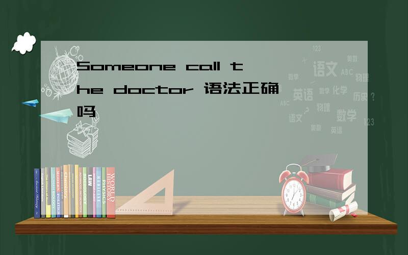 Someone call the doctor 语法正确吗