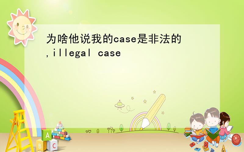 为啥他说我的case是非法的,illegal case