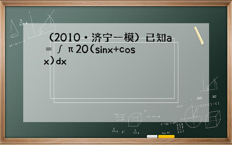 （2010•济宁一模）已知a＝∫π20(sinx+cosx)dx