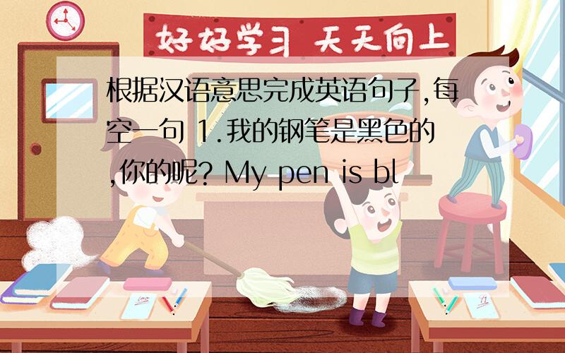 根据汉语意思完成英语句子,每空一句 1.我的钢笔是黑色的,你的呢? My pen is bl