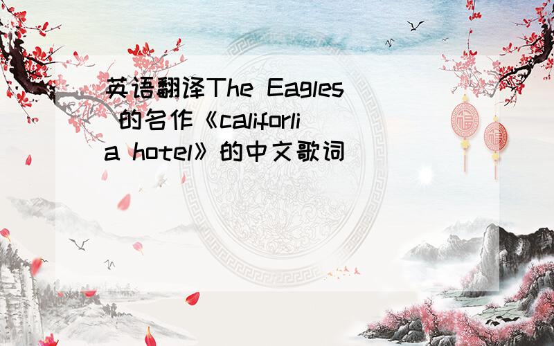 英语翻译The Eagles 的名作《califorlia hotel》的中文歌词