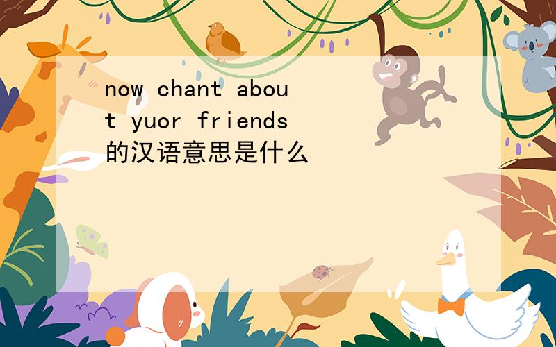 now chant about yuor friends的汉语意思是什么