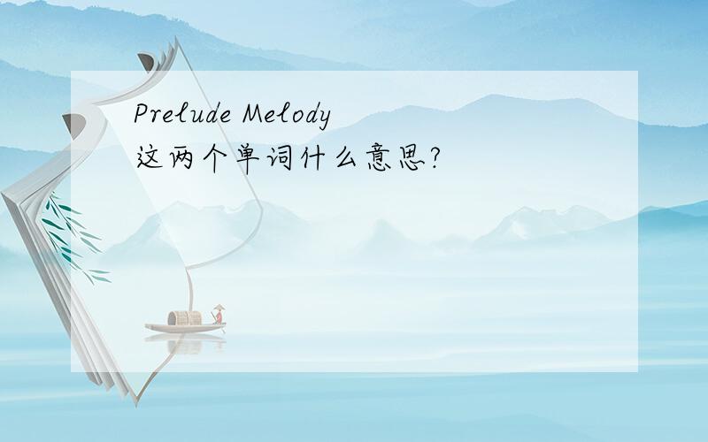 Prelude Melody这两个单词什么意思?