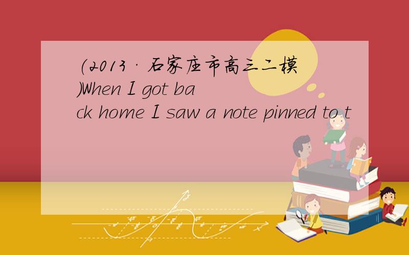 (2013·石家庄市高三二模)When I got back home I saw a note pinned to t