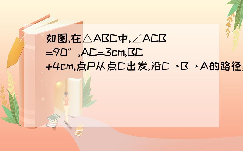 如图,在△ABC中,∠ACB=90°,AC=3cm,BC+4cm,点P从点C出发,沿C→B→A的路径,以2cm/s的速度