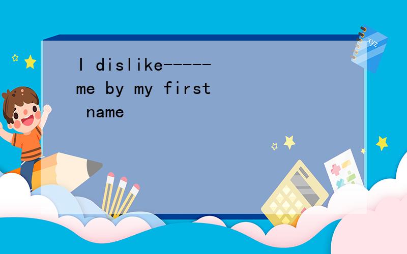 I dislike-----me by my first name