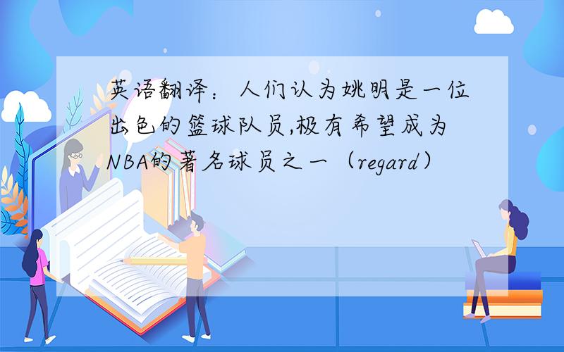英语翻译：人们认为姚明是一位出色的篮球队员,极有希望成为NBA的著名球员之一（regard）