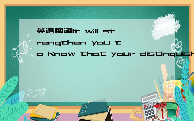 英语翻译It will strengthen you to know that your distinguished c