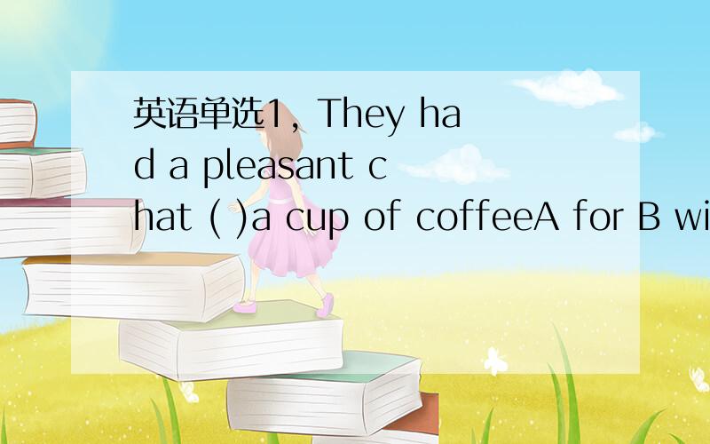 英语单选1, They had a pleasant chat ( )a cup of coffeeA for B wi