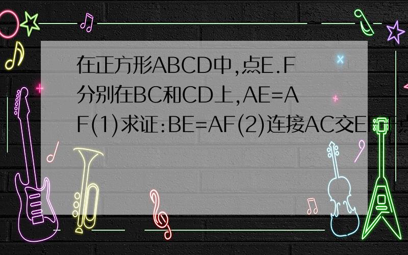 在正方形ABCD中,点E.F分别在BC和CD上,AE=AF(1)求证:BE=AF(2)连接AC交EF于点O,